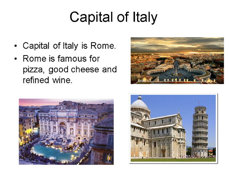 Capital of Italy Capital of Italy is Rome. Rome is famous for pizza, good